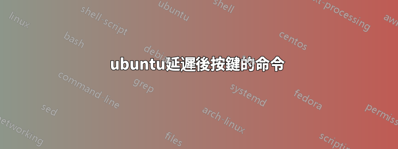 ubuntu延遲後按鍵的命令