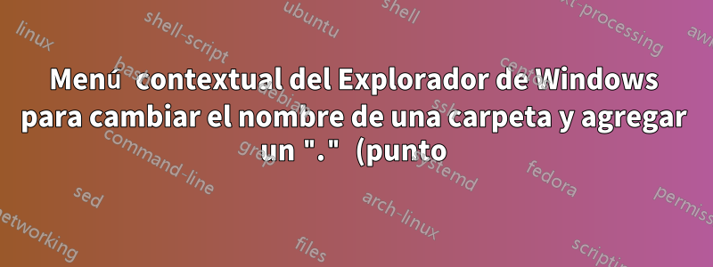 Menú contextual del Explorador de Windows para cambiar el nombre de una carpeta y agregar un "." (punto) delante del nombre de la carpeta