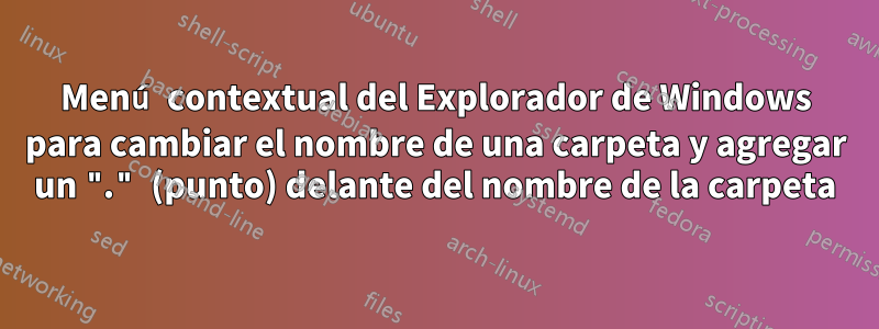 Menú contextual del Explorador de Windows para cambiar el nombre de una carpeta y agregar un "." (punto) delante del nombre de la carpeta