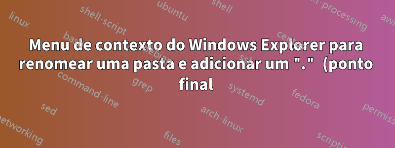 Menu de contexto do Windows Explorer para renomear uma pasta e adicionar um "." (ponto final) na frente do nome da pasta
