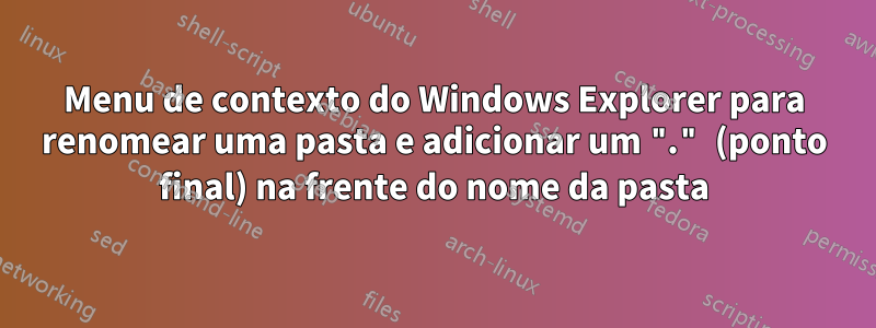 Menu de contexto do Windows Explorer para renomear uma pasta e adicionar um "." (ponto final) na frente do nome da pasta