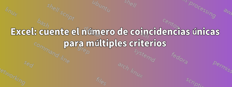 Excel: cuente el número de coincidencias únicas para múltiples criterios