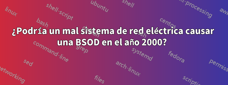 ¿Podría un mal sistema de red eléctrica causar una BSOD en el año 2000? 