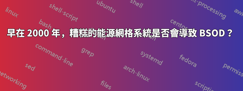 早在 2000 年，糟糕的能源網格系統是否會導致 BSOD？ 