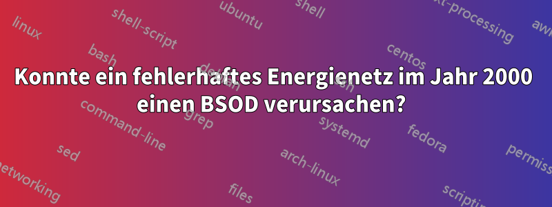 Konnte ein fehlerhaftes Energienetz im Jahr 2000 einen BSOD verursachen? 