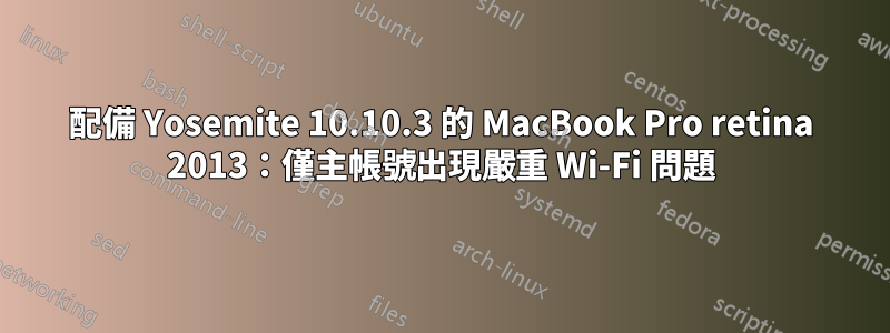 配備 Yosemite 10.10.3 的 MacBook Pro retina 2013：僅主帳號出現嚴重 Wi-Fi 問題