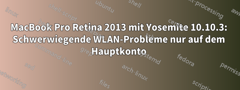 MacBook Pro Retina 2013 mit Yosemite 10.10.3: Schwerwiegende WLAN-Probleme nur auf dem Hauptkonto