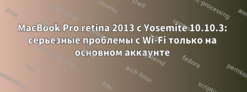 MacBook Pro retina 2013 с Yosemite 10.10.3: серьезные проблемы с Wi-Fi только на основном аккаунте