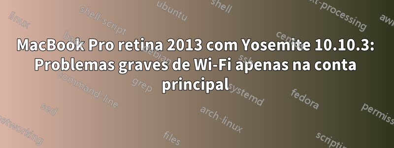 MacBook Pro retina 2013 com Yosemite 10.10.3: Problemas graves de Wi-Fi apenas na conta principal