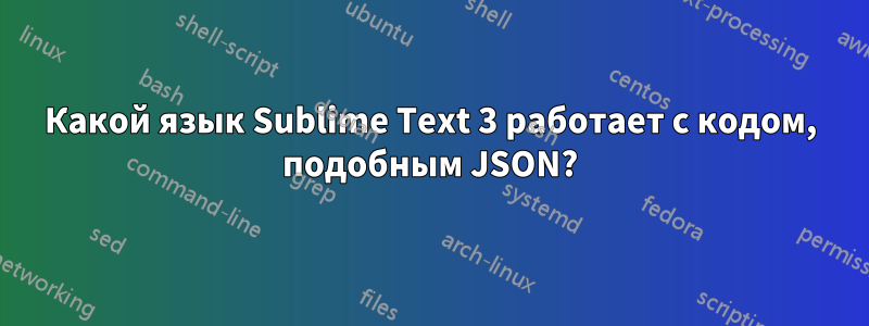 Какой язык Sublime Text 3 работает с кодом, подобным JSON?