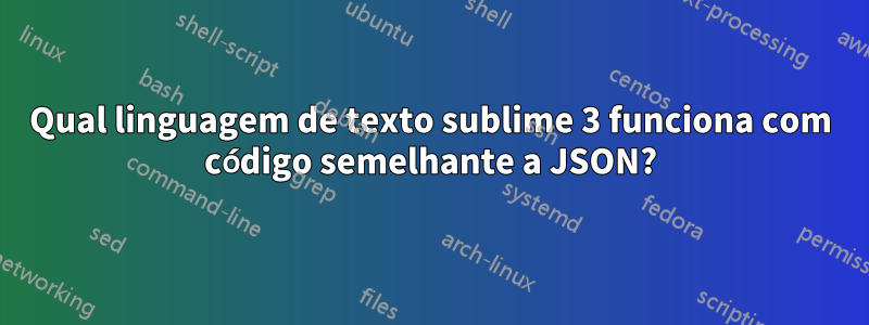 Qual linguagem de texto sublime 3 funciona com código semelhante a JSON?