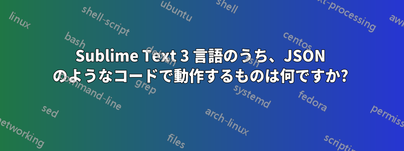 Sublime Text 3 言語のうち、JSON のようなコードで動作するものは何ですか?