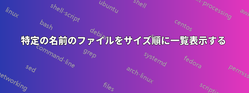 特定の名前のファイルをサイズ順に一覧表示する