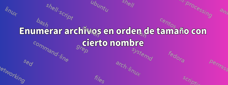 Enumerar archivos en orden de tamaño con cierto nombre