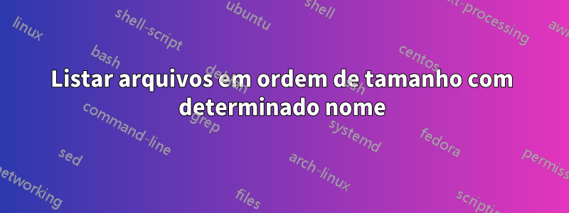 Listar arquivos em ordem de tamanho com determinado nome