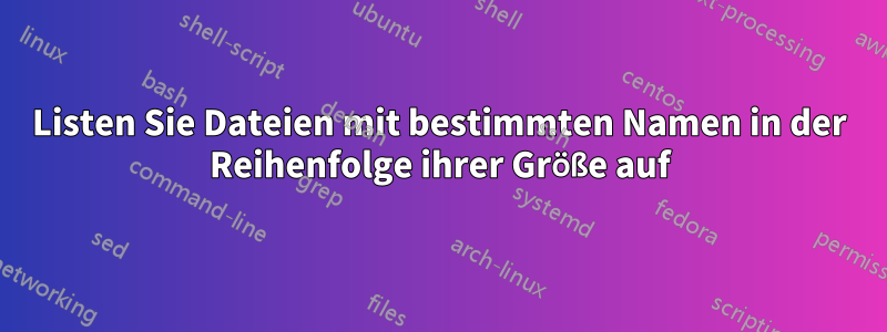 Listen Sie Dateien mit bestimmten Namen in der Reihenfolge ihrer Größe auf