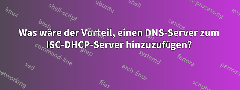 Was wäre der Vorteil, einen DNS-Server zum ISC-DHCP-Server hinzuzufügen?