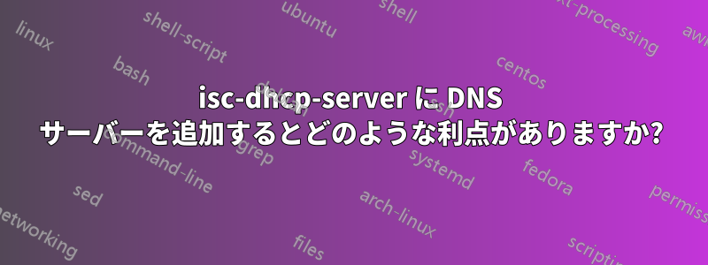 isc-dhcp-server に DNS サーバーを追加するとどのような利点がありますか?