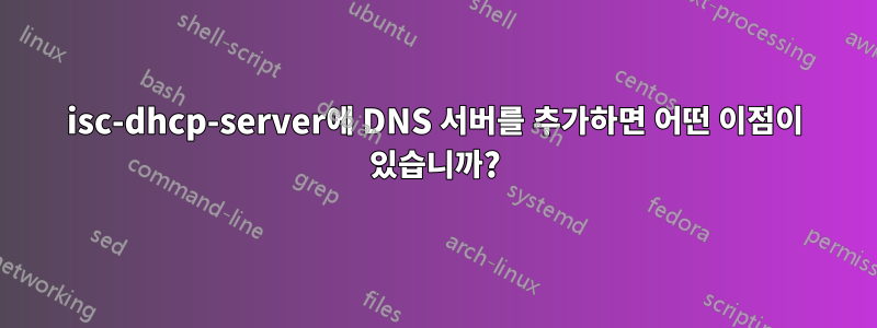 isc-dhcp-server에 DNS 서버를 추가하면 어떤 이점이 있습니까?