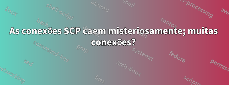 As conexões SCP caem misteriosamente; muitas conexões?