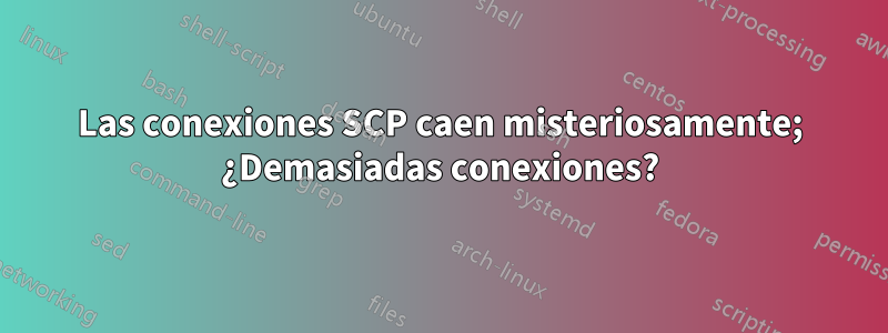 Las conexiones SCP caen misteriosamente; ¿Demasiadas conexiones?