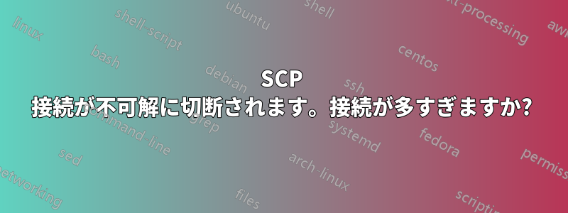 SCP 接続が不可解に切断されます。接続が多すぎますか?