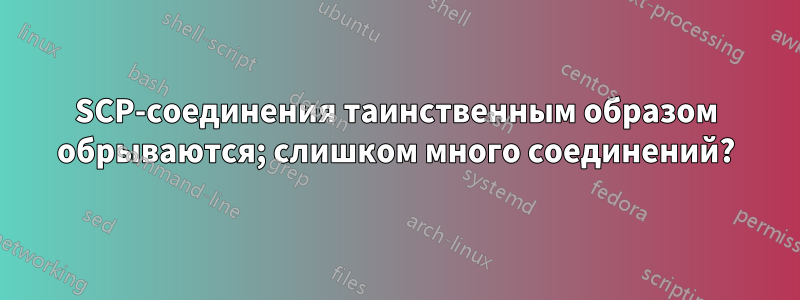 SCP-соединения таинственным образом обрываются; слишком много соединений?