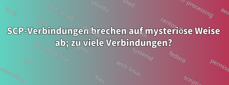 SCP-Verbindungen brechen auf mysteriöse Weise ab; zu viele Verbindungen?