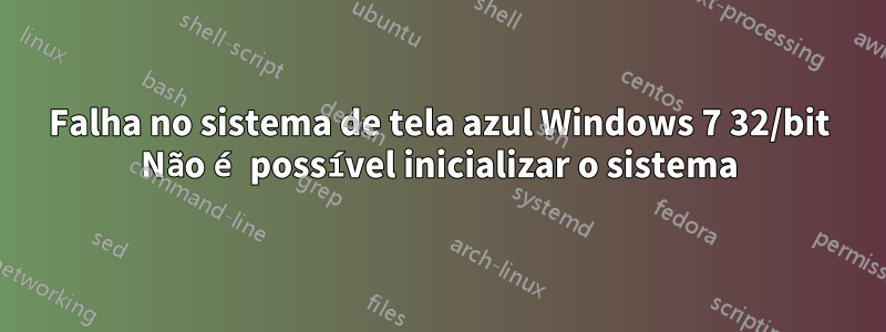 Falha no sistema de tela azul Windows 7 32/bit Não é possível inicializar o sistema