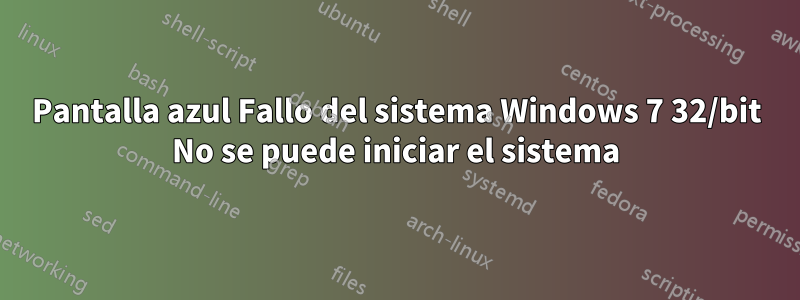 Pantalla azul Fallo del sistema Windows 7 32/bit No se puede iniciar el sistema