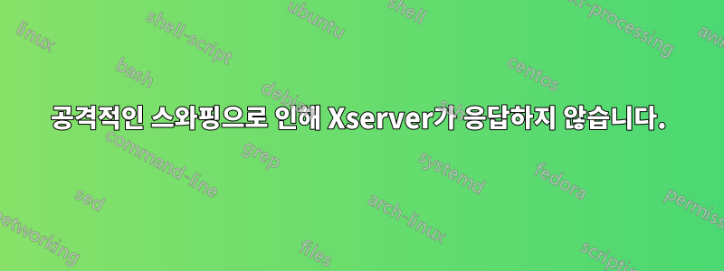 공격적인 스와핑으로 인해 Xserver가 응답하지 않습니다.