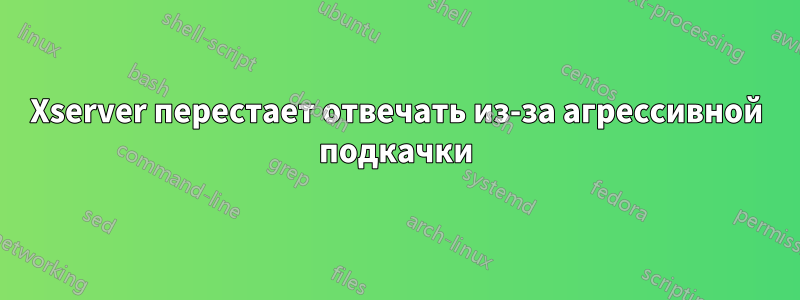 Xserver перестает отвечать из-за агрессивной подкачки