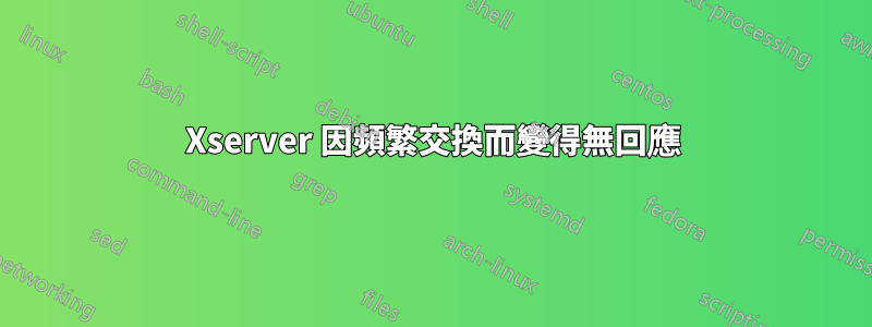 Xserver 因頻繁交換而變得無回應