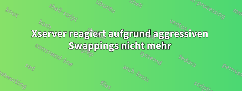 Xserver reagiert aufgrund aggressiven Swappings nicht mehr