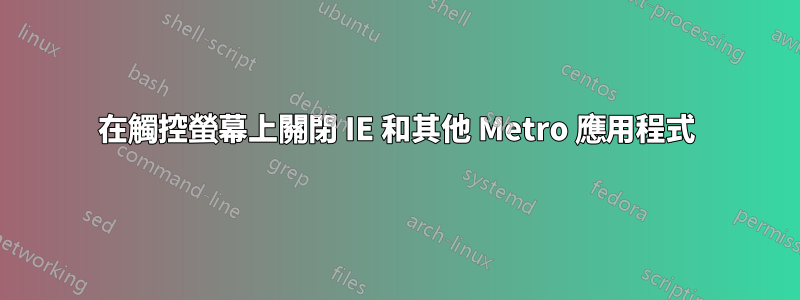 在觸控​​螢幕上關閉 IE 和其他 Metro 應用程式