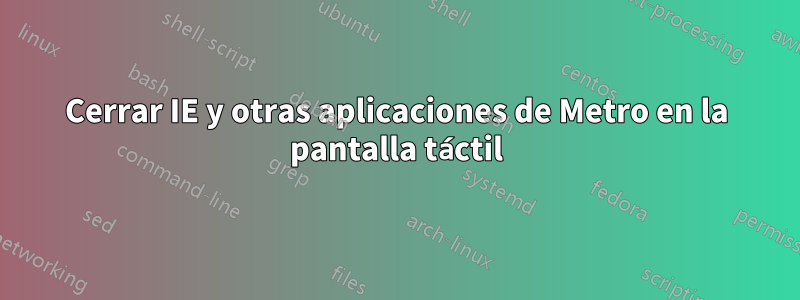 Cerrar IE y otras aplicaciones de Metro en la pantalla táctil