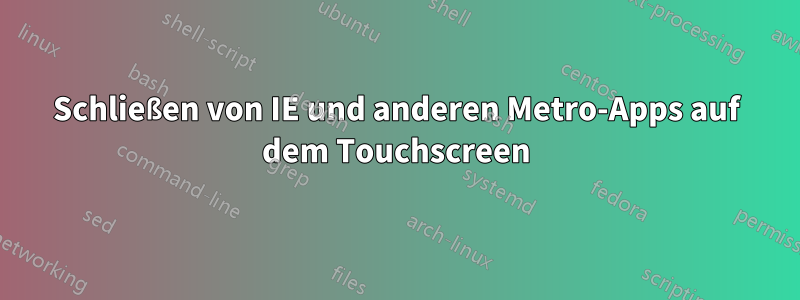 Schließen von IE und anderen Metro-Apps auf dem Touchscreen