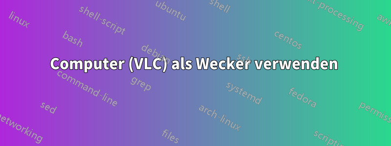 Computer (VLC) als Wecker verwenden