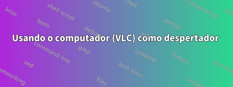 Usando o computador (VLC) como despertador