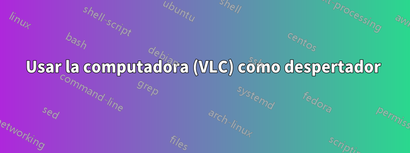 Usar la computadora (VLC) como despertador