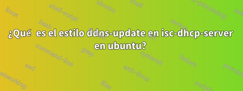 ¿Qué es el estilo ddns-update en isc-dhcp-server en ubuntu?