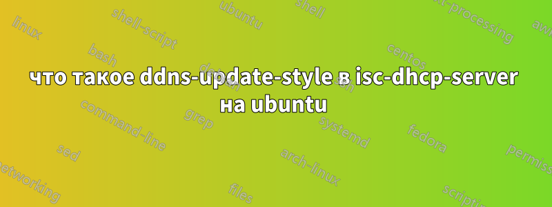 что такое ddns-update-style в isc-dhcp-server на ubuntu