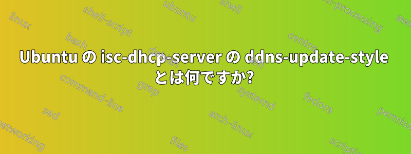 Ubuntu の isc-dhcp-server の ddns-update-style とは何ですか?