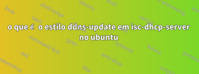 o que é o estilo ddns-update em isc-dhcp-server no ubuntu