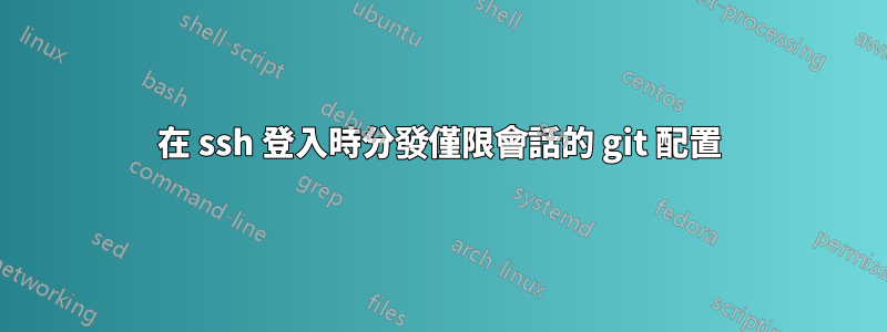 在 ssh 登入時分發僅限會話的 git 配置