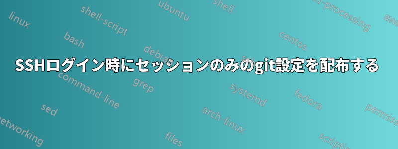 SSHログイン時にセッションのみのgit設定を配布する