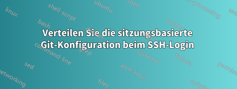 Verteilen Sie die sitzungsbasierte Git-Konfiguration beim SSH-Login