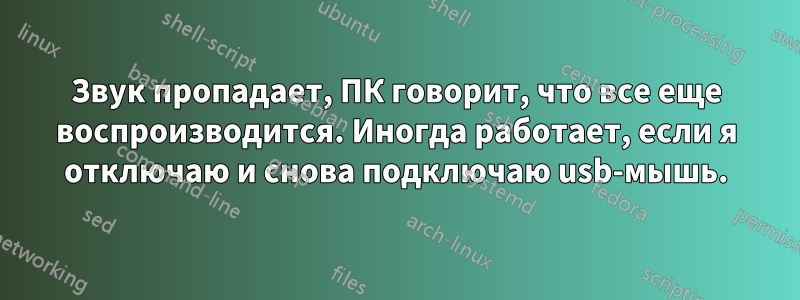 Звук пропадает, ПК говорит, что все еще воспроизводится. Иногда работает, если я отключаю и снова подключаю usb-мышь.