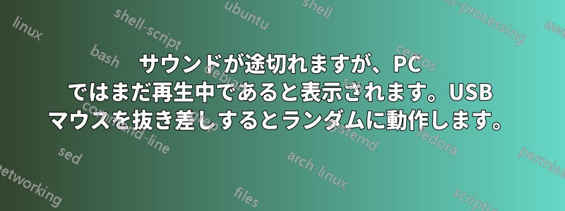 サウンドが途切れますが、PC ではまだ再生中であると表示されます。USB マウスを抜き差しするとランダムに動作します。