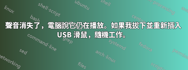 聲音消失了，電腦說它仍在播放。如果我拔下並重新插入 USB 滑鼠，隨機工作。